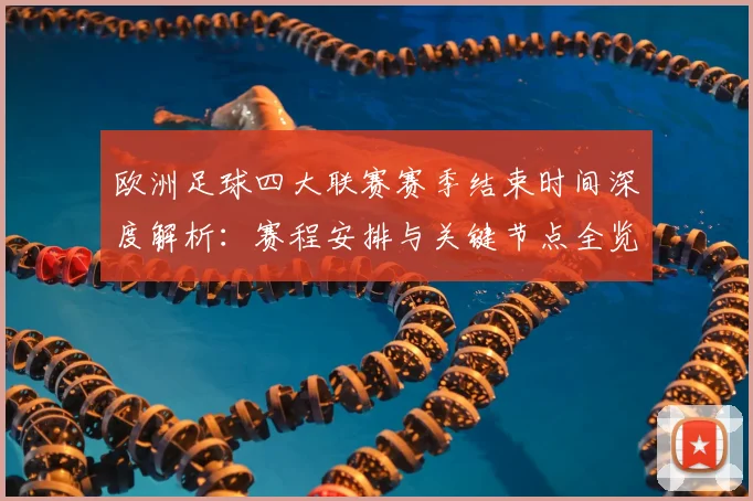 欧洲足球四大联赛赛季结束时间深度解析：赛程安排与关键节点全览