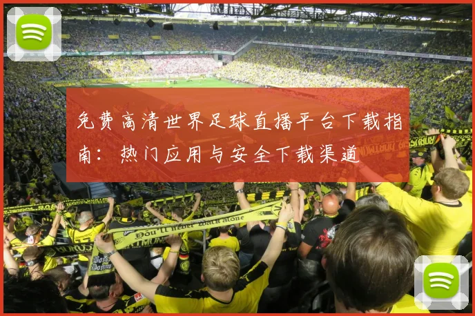 免费高清世界足球直播平台下载指南:热门应用与安全下载渠道
