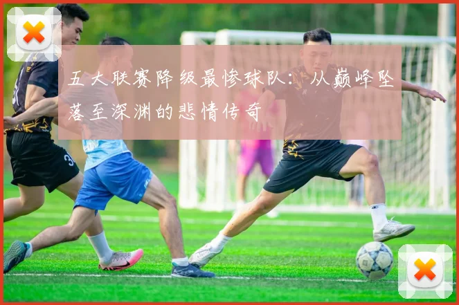 五大联赛降级最惨球队：从巅峰坠落至深渊的悲情传奇