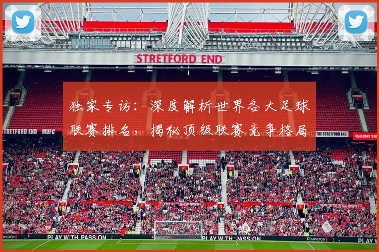 独家专访:深度解析世界各大足球联赛排名,揭秘顶级联赛竞争格局