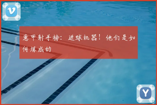 意甲射手榜:进球机器!他们是如何炼成的
