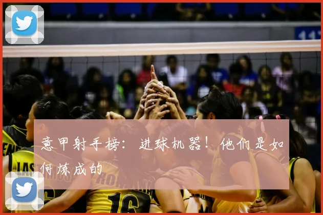 意甲射手榜:进球机器!他们是如何炼成的