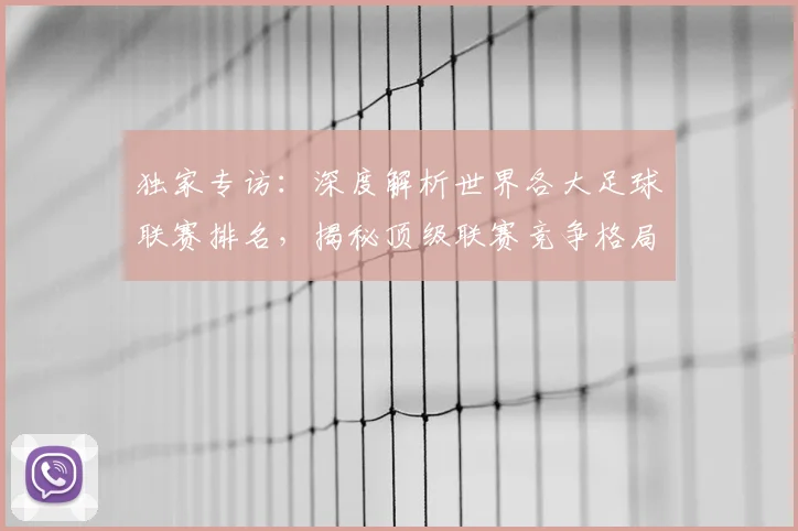 独家专访:深度解析世界各大足球联赛排名,揭秘顶级联赛竞争格局