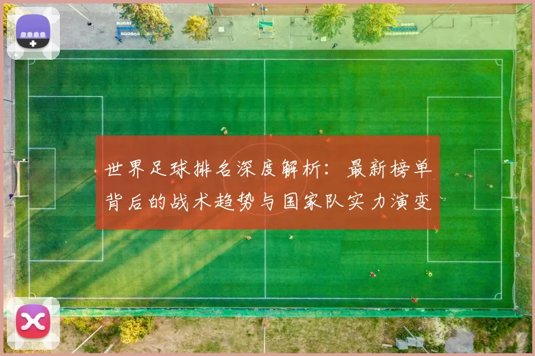 世界足球排名深度解析：最新榜单背后的战术趋势与国家队实力演变