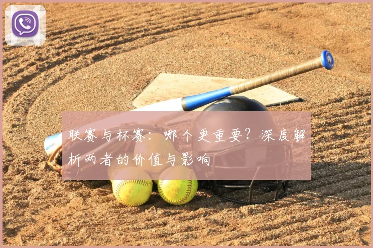 联赛与杯赛：哪个更重要？深度解析两者的价值与影响