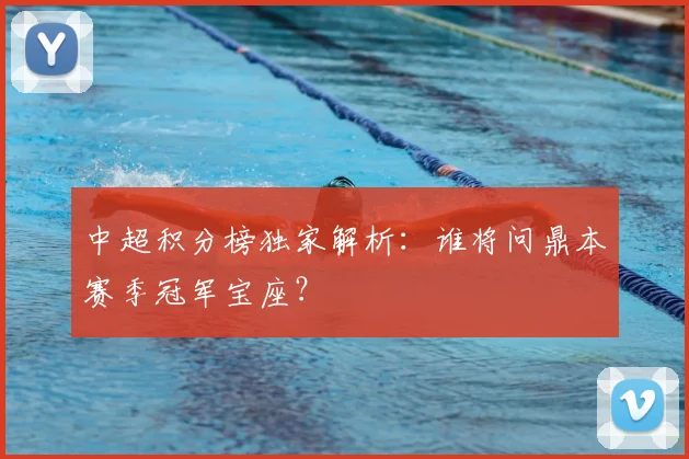 中超积分榜独家解析:谁将问鼎本赛季冠军宝座?