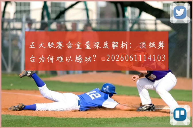 五大联赛含金量深度解析:顶级舞台为何难以撼动?_20260611141030